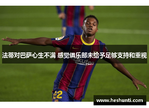 法蒂对巴萨心生不满 感觉俱乐部未给予足够支持和重视