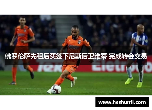佛罗伦萨先租后买签下尼斯后卫维蒂 完成转会交易