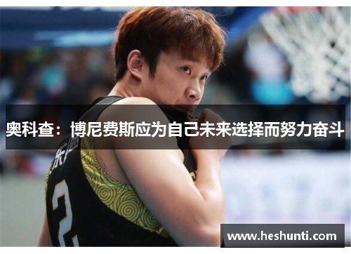 奥科查：博尼费斯应为自己未来选择而努力奋斗
